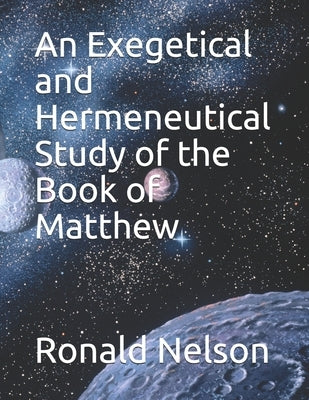 An Exegetical and Hermeneutical Study of the Book of Matthew by Nelson, Ronald