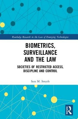 Biometrics, Surveillance and the Law: Societies of Restricted Access, Discipline and Control by Smyth, Sara