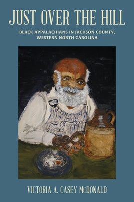 Just Over the Hill: Black Appalachians in Jackson County, Western North Carolina by McDonald, Victoria A. Casey