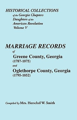 Historical Collections of the Georgia Chapters Daughters of the American Revolution. Vol. 5: Marriages of Greene County, Georgia (1787-1875) and Oglet by Smith, Herschel W.
