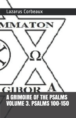 A GRIMOIRE OF THE PSALMS Volume 3. Psalms 101-150 by Corbeaux, Lazarus