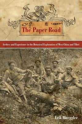 The Paper Road: Archive and Experience in the Botanical Exploration of West China and Tibet by Mueggler, Erik