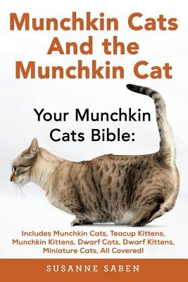 Munchkin Cats And The Munchkin Cat: Your Munchkin Cats Bible: Includes Munchkin Cats, Teacup Kittens, Munchkin Kittens, Dwarf Cats, Dwarf Kittens, And by Saben, Susanne