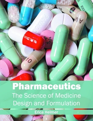 Pharmaceutics: The Science of Medicine Design and Formulation by Helmer, Erica