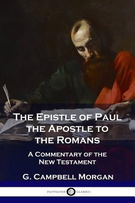 The Epistle of Paul the Apostle to the Romans: A Commentary of the New Testament by Morgan, G. Campbell