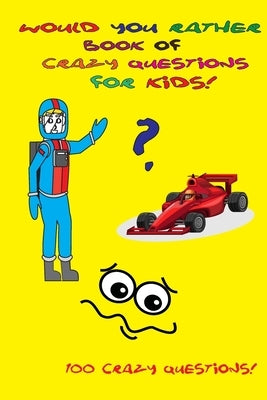 Would You Rather Book of Crazy Questions for Kids!: Help your children expand their imagination! Challenging ideas for decision making. Fun scenarios, by Boyer, Margaret