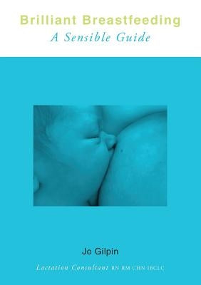 Brilliant Breastfeeding: A Sensible Guide by Gilpin, Jo