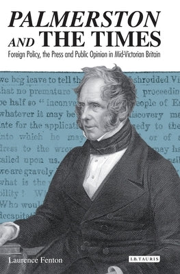 Palmerston and the Times: Foreign Policy, the Press and Public Opinion in Mid-Victorian Britain by Fenton, Laurence