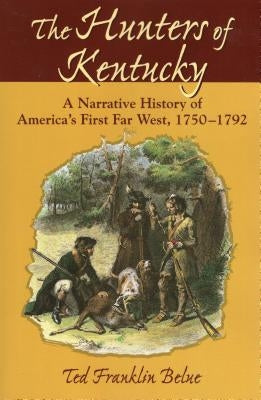 The Hunters of Kentucky: A Narrative History of America's First Far West, 1750-1792 by Belue, Ted Franklin