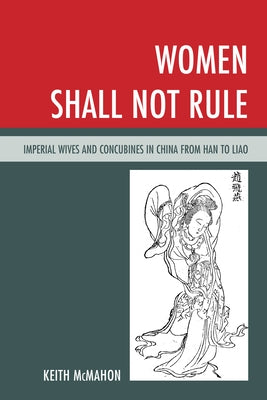 Women Shall Not Rule: Imperial Wives and Concubines in China from Han to Liao by McMahon, Keith