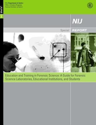 Education and Training in Forensic Science: A Guide for Forensic Science Laboratories, Educational Institutions, and Students by Justice, U. S. Department of