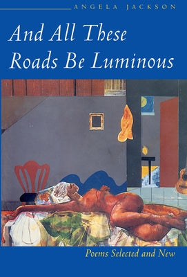 And All These Roads Be Luminous: Poems Selected and New by Jackson, Angela