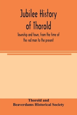Jubilee history of Thorold, township and town, from the time of the red man to the present by And Beaverdams Historical Society, Thoro