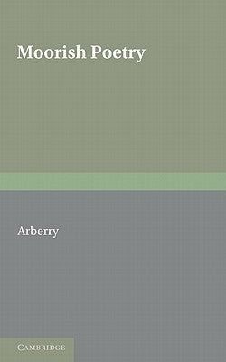 Moorish Poetry: A Translation of the Pennants an Anthology Compiled in 1243 by the Andalusian Ibn Sa'id by Arberry, A. J.