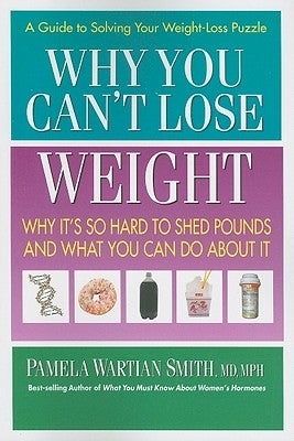 Why You Can't Lose Weight: Why It's So Hard to Shed Pounds and What You Can Do about It by Smith, Pamela Wartian