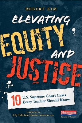 Elevating Equity and Justice: 10 U.S. Supreme Court Cases Every Teacher Should Know by Kim, Robert