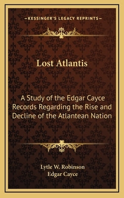 Lost Atlantis: A Study of the Edgar Cayce Records Regarding the Rise and Decline of the Atlantean Nation by Robinson, Lytle W.