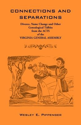 Connections and Separations: Divorce, Name Change and Other Genealogical Tidbits from the Acts of the Virginia General Assembly by Pippenger, Wesley E.