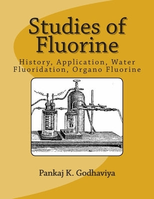 Studies of Fluorine: History, Application, water Fluoridation, Organo Fluorine. by Godhaviya, Pankaj K.