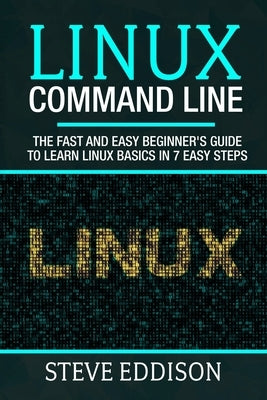 Linux Command Line: The fast and easy beginner's guide to learn Linux basics in 7 easy steps by Eddison, Steve