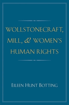 Wollstonecraft, Mill, and Women's Human Rights by Botting, Eileen Hunt