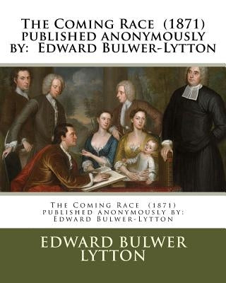 The Coming Race (1871) published anonymously by: Edward Bulwer-Lytton by Lytton, Edward Bulwer