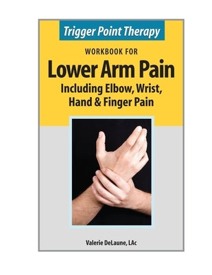 Trigger Point Therapy Workbook for Lower Arm Pain: including Elbow, Wrist, Hand & Finger Pain by Delaune, Valerie