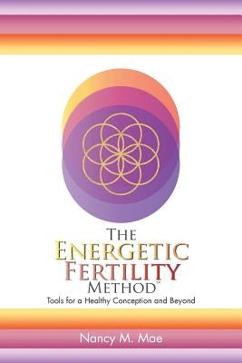 The Energetic Fertility Method(TM): Tools for a Healthy Conception and Beyond by Mae, Nancy M.