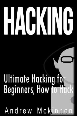 Hacking: Ultimate Hacking for Beginners, How to Hack by McKinnon, Andrew