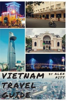 Vietnam Travel Guide: History of Vietnam, typical costs, top things to see and do, traveling, accommodation, cuisine, festivals, sports and by Pitt, Alex