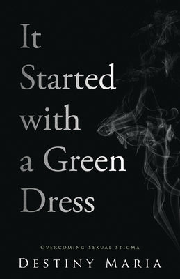 It Started with a Green Dress: Overcoming Sexual Stigma by Maria, Destiny