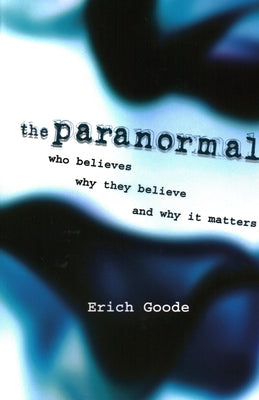 The Paranormal: Who Believes, Why They Believe, and Why It Matters by Goode, Erich