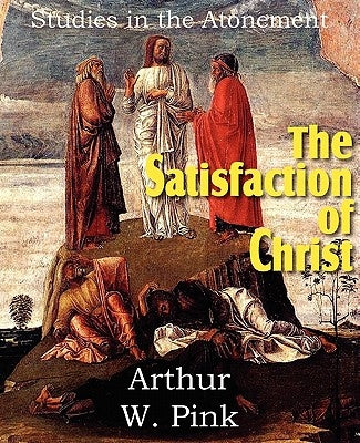 The Satisfaction of Christ, Studies in the Atonement by Pink, Arthur W.