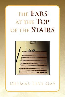 The Ears at the Top of the Stairs by Gay, Delmas Levi