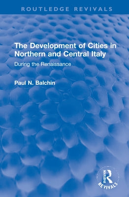 The Development of Cities in Northern and Central Italy: During the Renaissance by Balchin, Paul N.