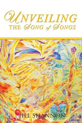 Unveiling the Song of Songs by Shannon, Jill