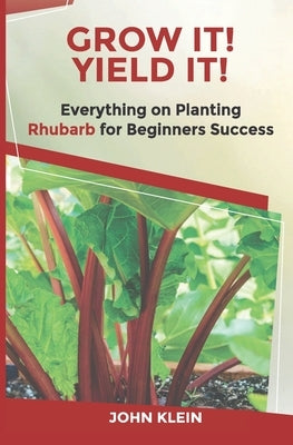 Grow It! Yield It!: Everything on Growing Rhubarb for Beginner's Success by Caudle, Melissa