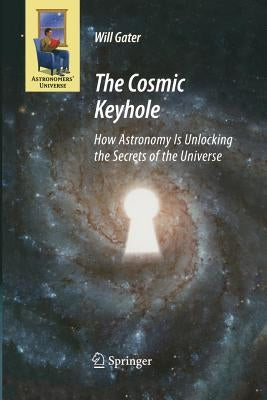 The Cosmic Keyhole: How Astronomy Is Unlocking the Secrets of the Universe by Gater, Will