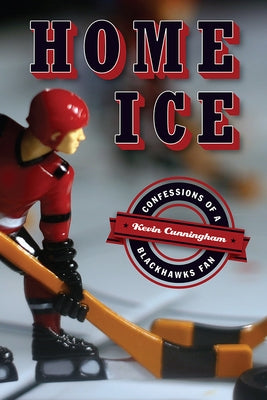 Home Ice: Confessions of a Blackhawks Fan by Cunningham, Kevin