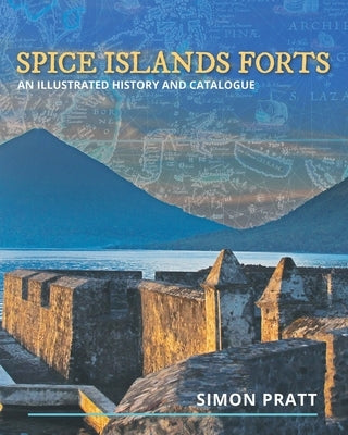 Spice Islands Forts: An illustrated history and catalogue by Pratt, Simon
