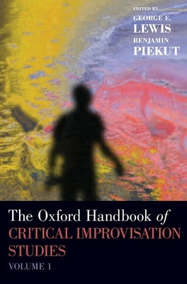 The Oxford Handbook of Critical Improvisation Studies, Volume 1 by Lewis, George E.