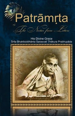 Patramrta: Nectar from the Letters: Letters of Srila Bhaktisiddhanta Prabhupada to Disciples by Dasa, Bhumipati
