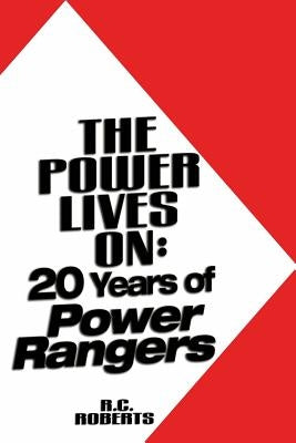 The Power Lives On: Power Rangers at 20 by Roberts, R. C.