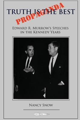 Truth is the Best Propaganda: Edward R. Murrow's Speeches in the Kennedy Years by Snow, Nancy