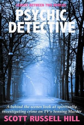 Psychic Detective: A behind the scenes look at spiritually investigating crime on TV's Sensing Murder by Hill, Scott Russell