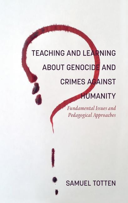 Teaching and Learning About Genocide and Crimes Against Humanity: Fundamental Issues and Pedagogical Approaches by Totten, Samuel