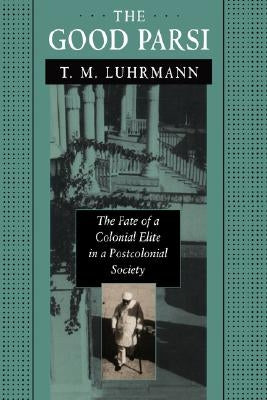 The Good Parsi: The Fate of a Colonial Elite in a Postcolonial Society by Luhrmann, T. M.