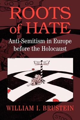 Roots of Hate: Anti-Semitism in Europe Before the Holocaust by Brustein, William I.