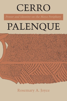 Cerro Palenque: Power and Identity on the Maya Periphery by Joyce, Rosemary a.