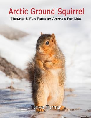 Arctic Ground Squirrel: Pictures and Fun Facts on Animals for Kids by Turner, Tanya